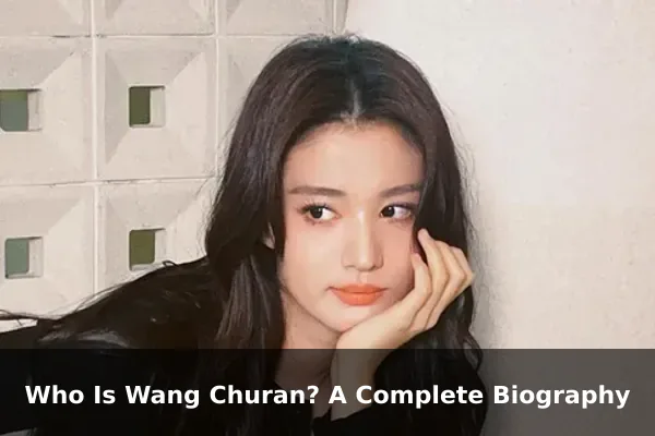 Who Is Wang Churan? A Complete Biography