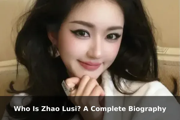 Who Is Zhao Lusi? A Complete Biography