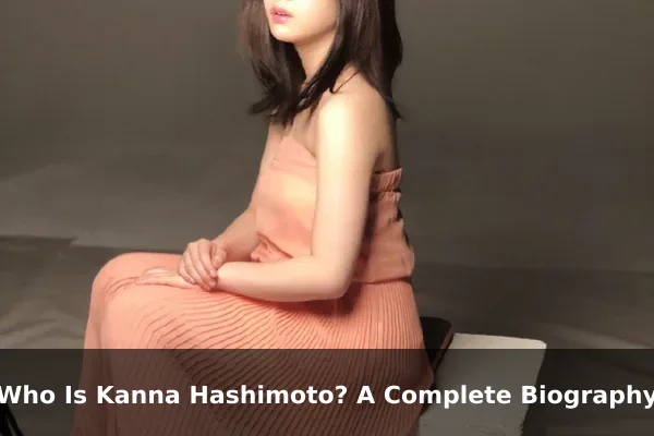 Who Is Kanna Hashimoto? A Complete Biography