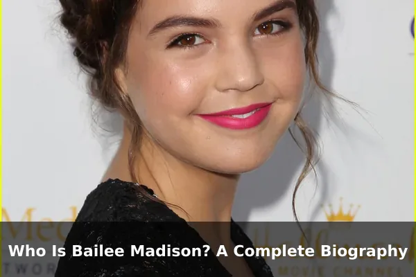 Who Is Bailee Madison? A Complete Biography