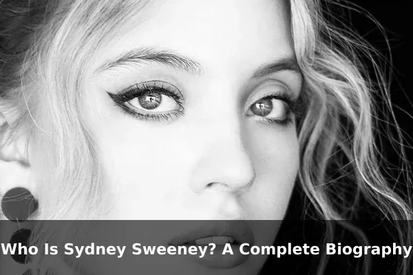 Who Is Sydney Sweeney? A Complete Biography