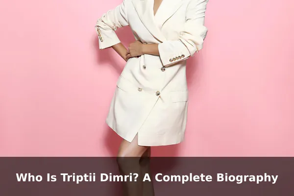 Who Is Triptii Dimri? A Complete Biography
