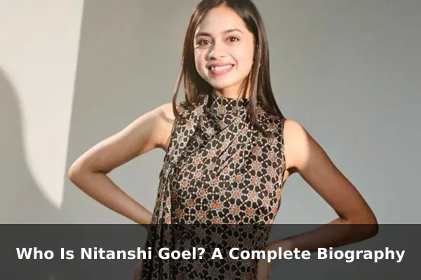 Who Is Nitanshi Goel? A Complete Biography