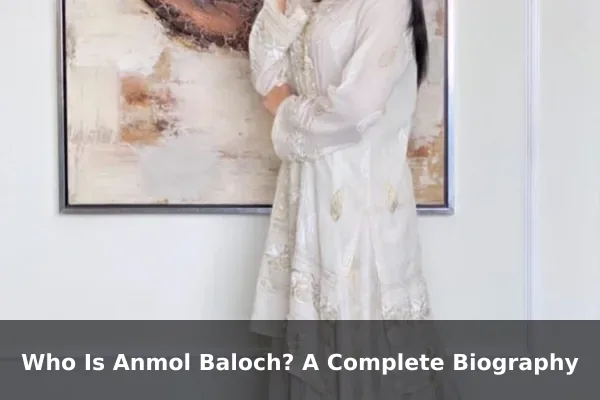 Who Is Anmol Baloch? A Complete Biography