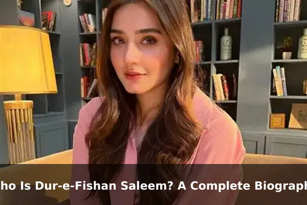 Who Is Dur-e-Fishan Saleem? A Complete Biography