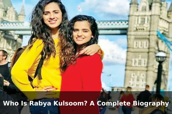 Who Is Rabya Kulsoom? A Complete Biography