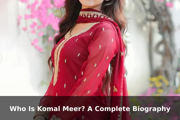 Who Is Komal Meer? A Complete Biography
